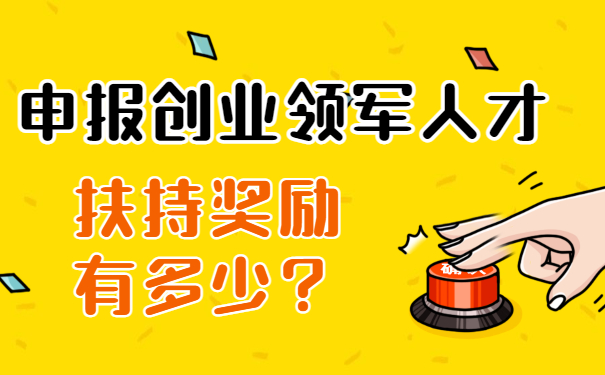申報創(chuàng)業(yè)領(lǐng)軍人才扶持獎勵有多少？