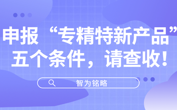 申報“專精特新產(chǎn)品”五個條件，請查收！