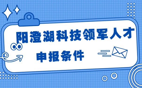陽澄湖科技領軍人才的申報條件