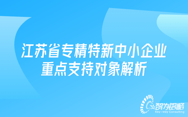 江蘇省專精特新中小企業重點支持對象解析.jpg