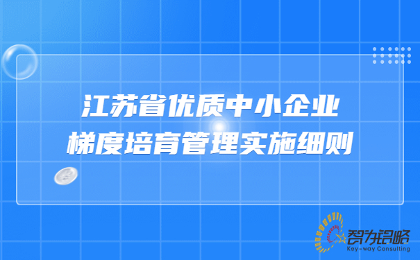 江蘇省優(yōu)質(zhì)中小企業(yè)梯度培育管理實施細(xì)則.jpg