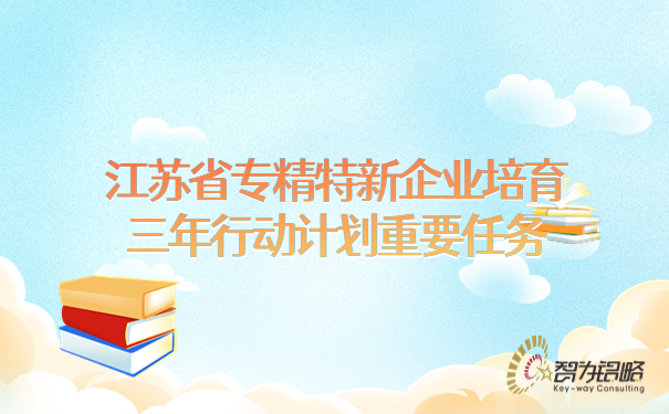 江蘇省專精特新企業(yè)培育三年行動計劃重要任務