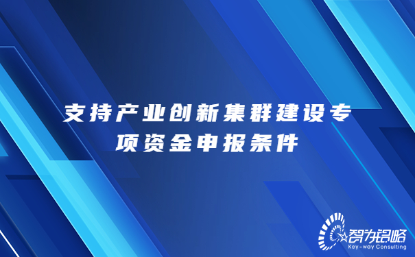 支持產業創新集群建設專項資金申報條件.jpg