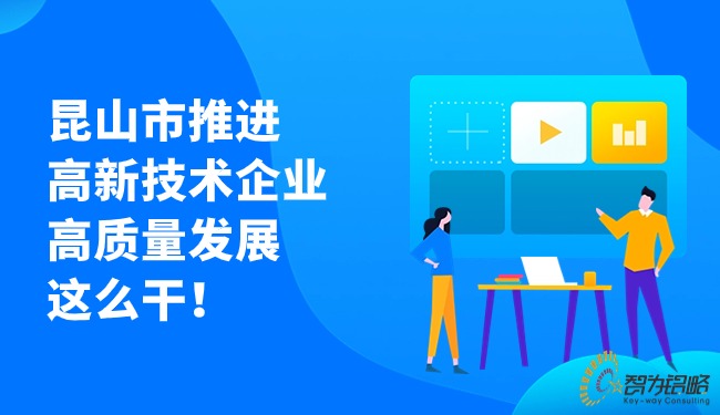 昆山市推進高新技術企業高質量發展這么干！