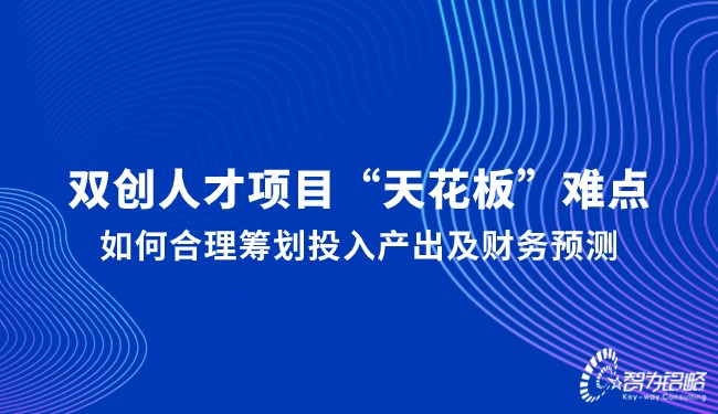 雙創(chuàng)人才項(xiàng)目“天花板”難點(diǎn)，如何合理籌劃投入產(chǎn)出及財(cái)務(wù)預(yù)測(cè)