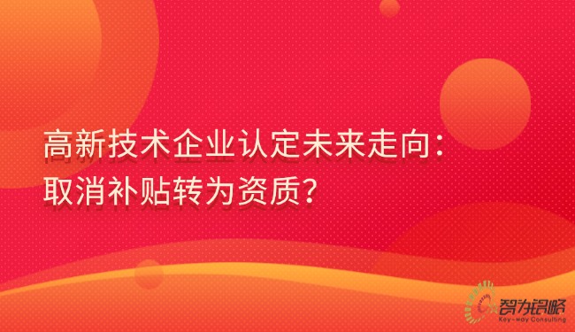 高新技術(shù)企業(yè)認(rèn)定未來走向：取消補(bǔ)貼轉(zhuǎn)為資質(zhì)？.jpg