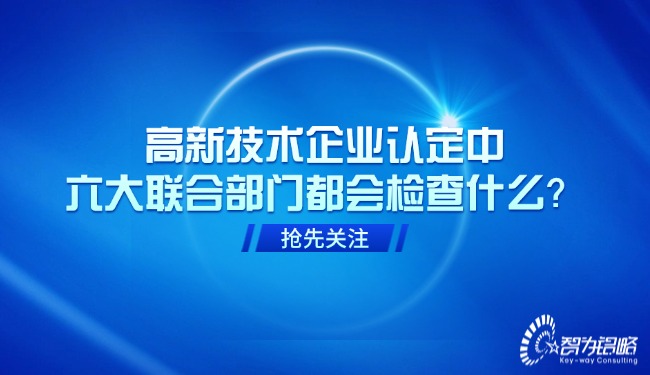 高新技術(shù)企業(yè)認(rèn)定中，六大聯(lián)合部門都會檢查什么？.jpg