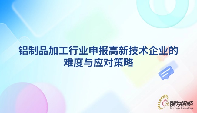 鋁制品加工行業(yè)申報高新技術(shù)企業(yè)的難度與應對策略.jpg